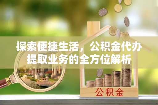 宁武探索便捷生活，公积金代办提取业务的全方位解析