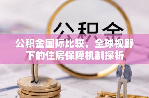 宁武公积金国际比较，全球视野下的住房保障机制探析