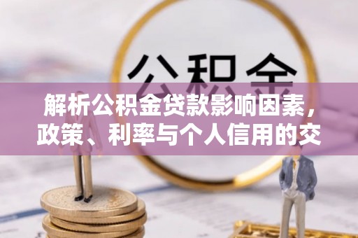 宁武解析公积金贷款影响因素，政策、利率与个人信用的交织作用