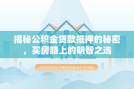 宁武揭秘公积金贷款抵押的秘密，买房路上的明智之选