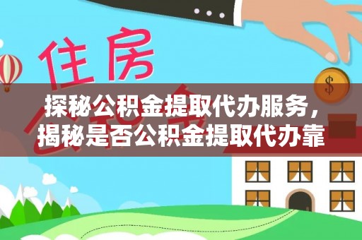 宁武探秘公积金提取代办服务，揭秘是否公积金提取代办靠谱吗？