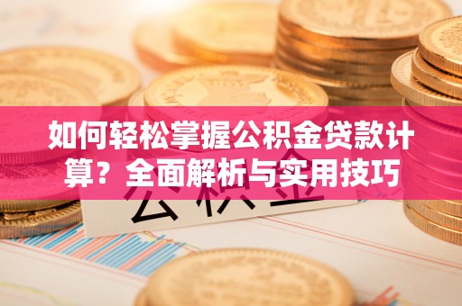 宁武如何轻松掌握公积金贷款计算？全面解析与实用技巧