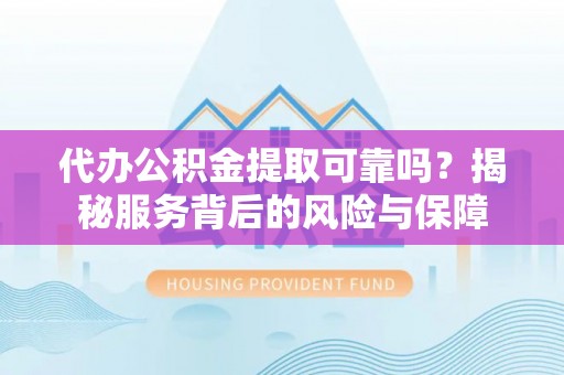 宁武代办公积金提取可靠吗？揭秘服务背后的风险与保障