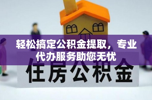 宁武轻松搞定公积金提取，专业代办服务助您无忧