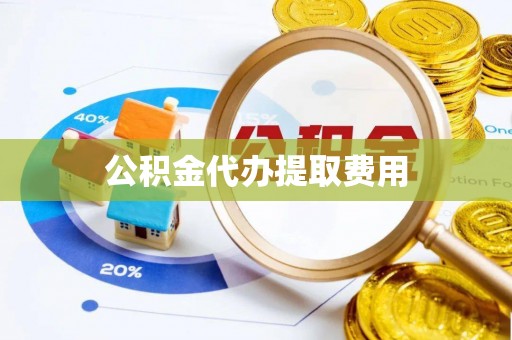 宁武公积金代办提取费用