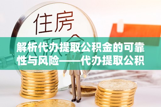 宁武解析代办提取公积金的可靠性与风险——代办提取公积金靠谱吗