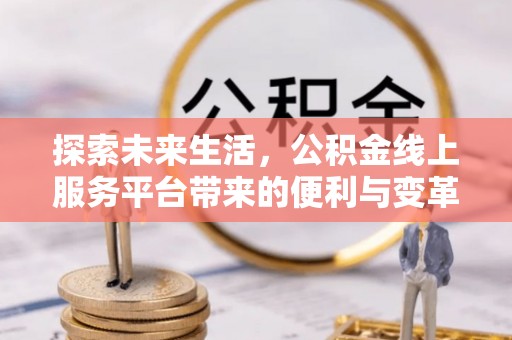 宁武探索未来生活，公积金线上服务平台带来的便利与变革