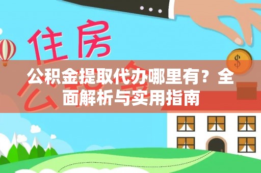 宁武公积金提取代办哪里有？全面解析与实用指南