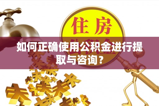 宁武如何正确使用公积金进行提取与咨询？